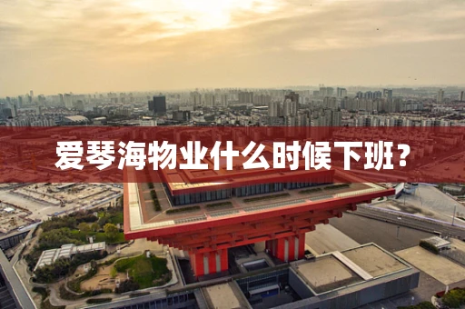爱琴海物业什么时候下班？
