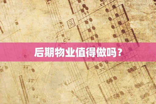 后期物业值得做吗？