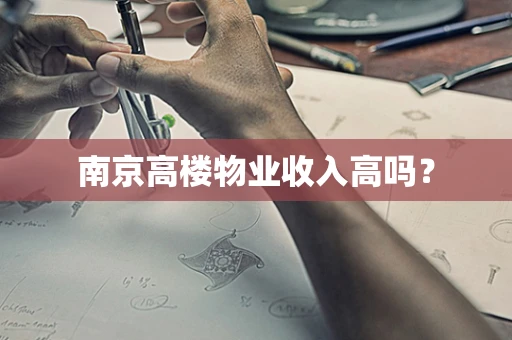 南京高楼物业收入高吗？