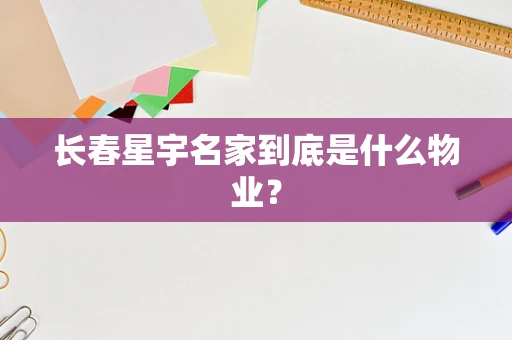 长春星宇名家到底是什么物业？