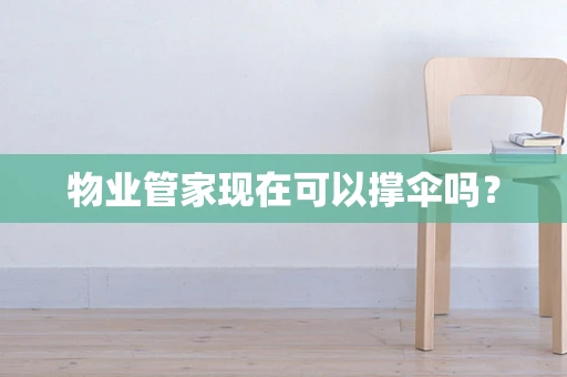 物业管家现在可以撑伞吗？
