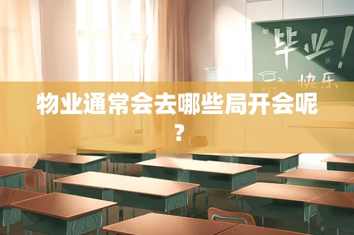 物业通常会去哪些局开会呢？