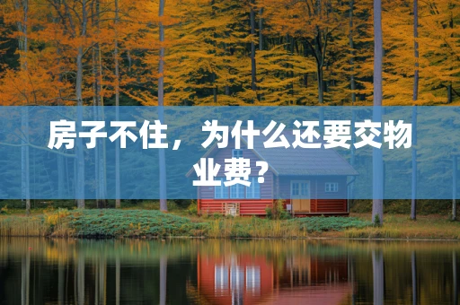 房子不住，为什么还要交物业费？