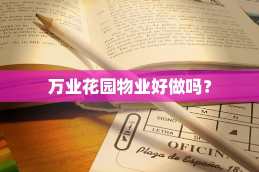 万业花园物业好做吗？