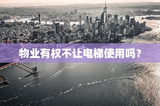 物业有权不让电梯使用吗？