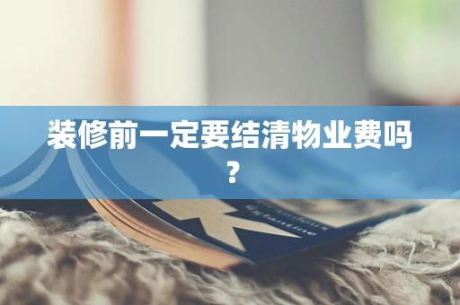 装修前一定要结清物业费吗？