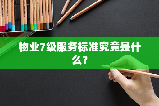 物业7级服务标准究竟是什么？