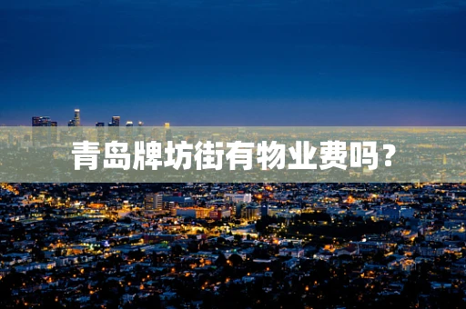 青岛牌坊街有物业费吗？