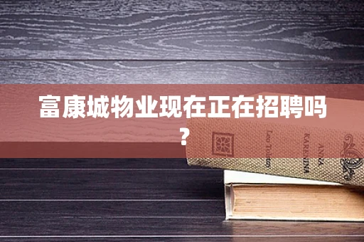 富康城物业现在正在招聘吗？