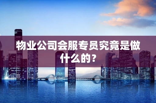 物业公司会服专员究竟是做什么的？