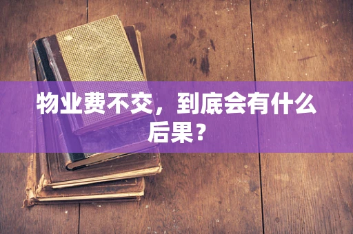 物业费不交，到底会有什么后果？