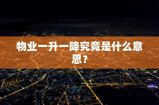 物业一升一降究竟是什么意思？