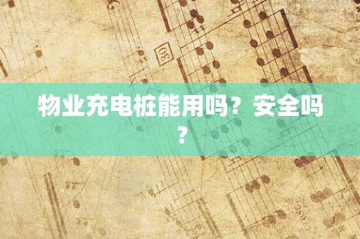 物业充电桩能用吗？安全吗？