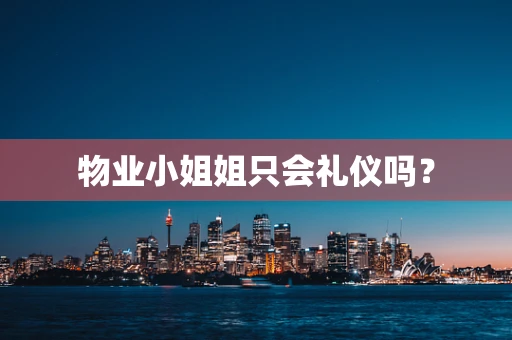 物业小姐姐只会礼仪吗？