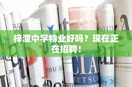 梓潼中学物业好吗？现在正在招聘！
