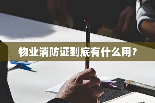物业消防证到底有什么用？
