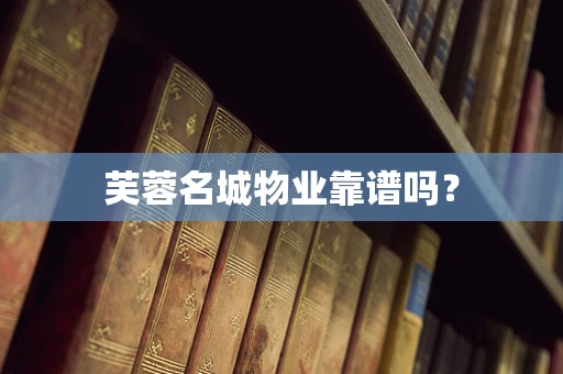 芙蓉名城物业靠谱吗？