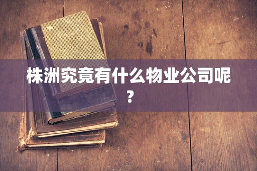 株洲究竟有什么物业公司呢？