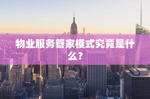物业服务管家模式究竟是什么？