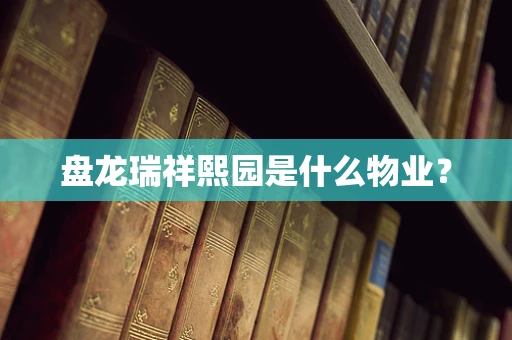 盘龙瑞祥熙园是什么物业？