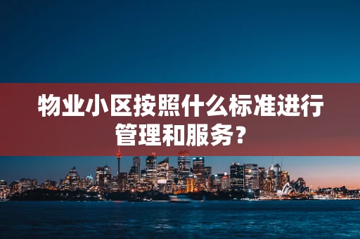物业小区按照什么标准进行管理和服务？