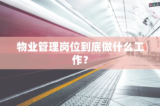 物业管理岗位到底做什么工作？