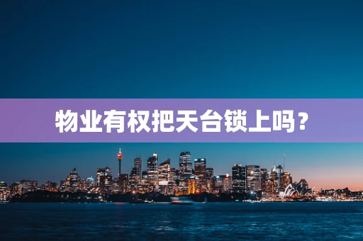 物业有权把天台锁上吗？