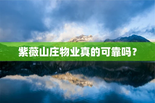 紫薇山庄物业真的可靠吗？