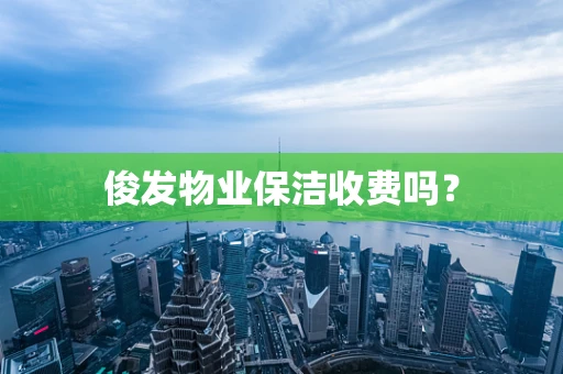 俊发物业保洁收费吗？