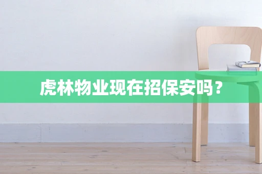 虎林物业现在招保安吗？