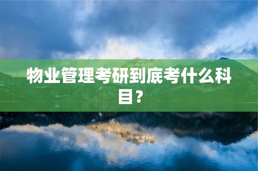 物业管理考研到底考什么科目？