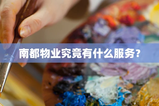 南都物业究竟有什么服务？