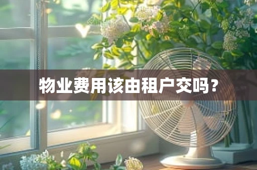 物业费用该由租户交吗？