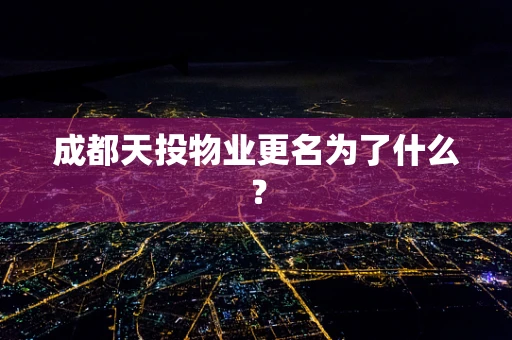 成都天投物业更名为了什么？