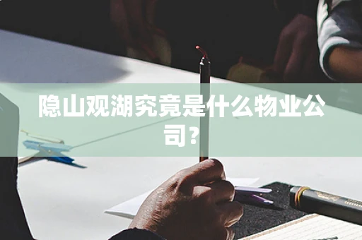 隐山观湖究竟是什么物业公司？