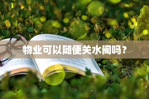 物业可以随便关水阀吗？