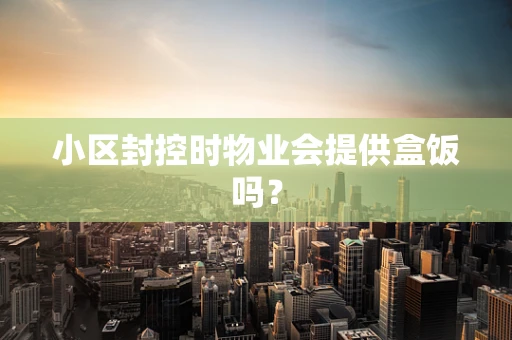 小区封控时物业会提供盒饭吗？