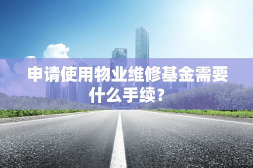 申请使用物业维修基金需要什么手续？