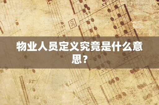 物业人员定义究竟是什么意思？