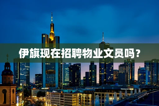 伊旗现在招聘物业文员吗？
