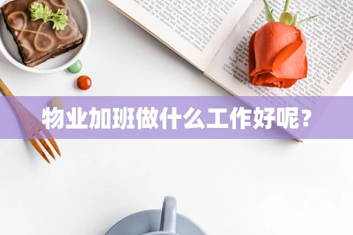 物业加班做什么工作好呢？