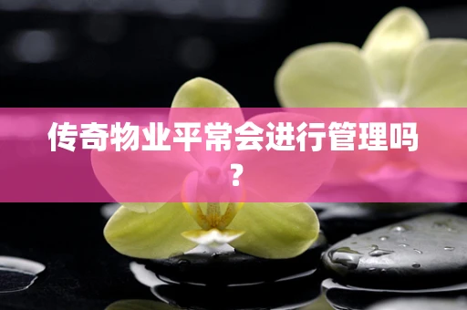 传奇物业平常会进行管理吗？
