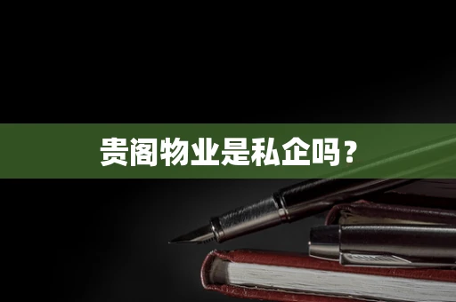 贵阁物业是私企吗？