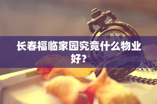 长春福临家园究竟什么物业好？