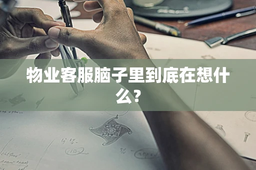 物业客服脑子里到底在想什么？