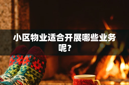 小区物业适合开展哪些业务呢？