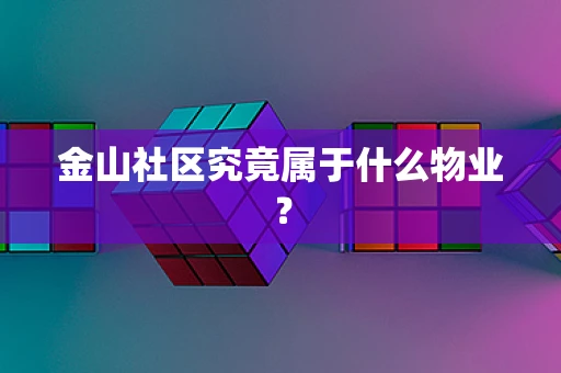 金山社区究竟属于什么物业？