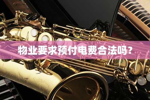 物业要求预付电费合法吗？