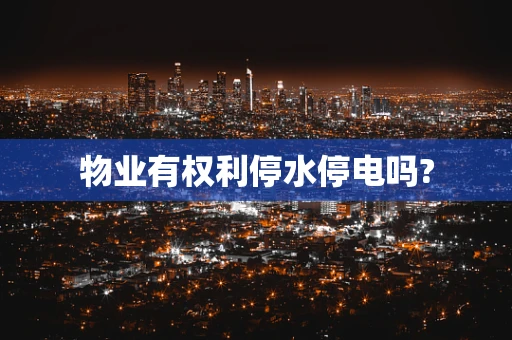 物业有权利停水停电吗?