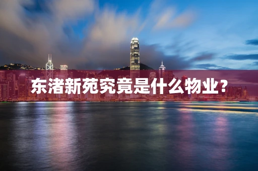 东渚新苑究竟是什么物业？